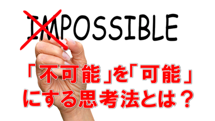 「不可能」と思われることを「可能」なものにして「実現」させる思考方法とは？